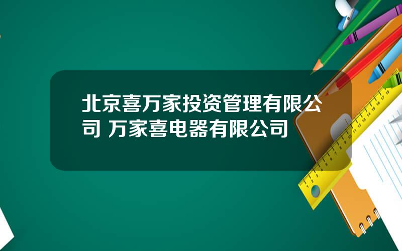 北京喜万家投资管理有限公司 万家喜电器有限公司